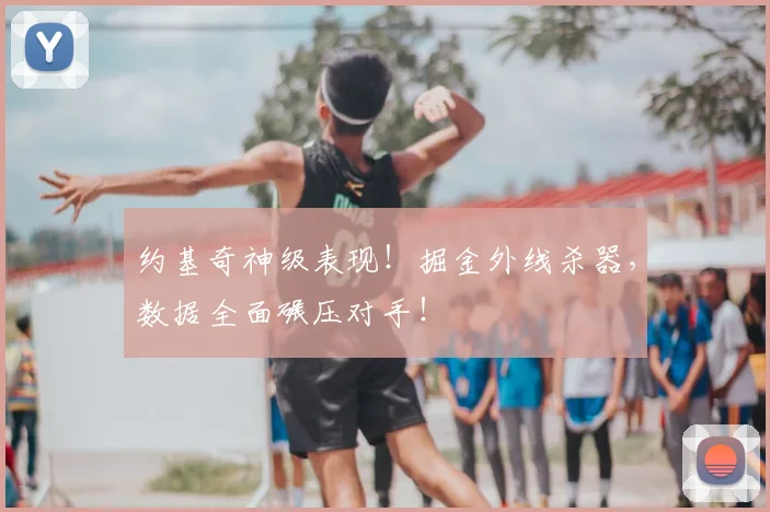 约基奇神级表现！掘金外线杀器，数据全面碾压对手！