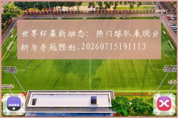 世界杯最新动态:热门球队表现分析与夺冠预测_20260715191113