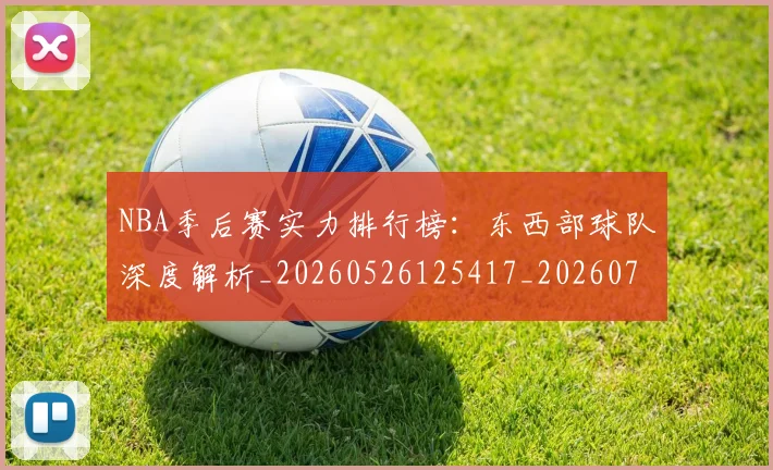 NBA季后赛实力排行榜：东西部球队深度解析_20260526125417_20260715182146