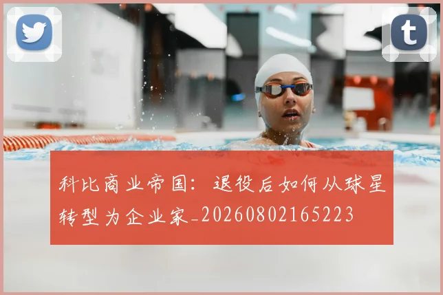 科比商业帝国：退役后如何从球星转型为企业家_20260802165223