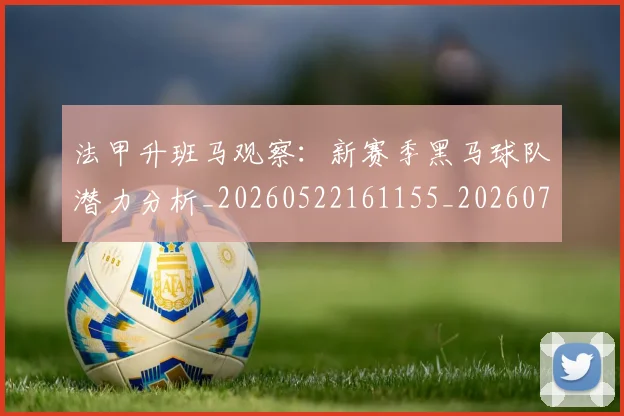 法甲升班马观察：新赛季黑马球队潜力分析_20260522161155_20260707153222