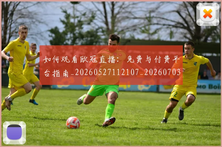 如何观看欧冠直播：免费与付费平台指南_20260527112107_20260703230823_20260720183355