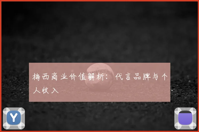 梅西商业价值解析：代言品牌与个人收入
