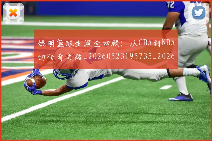姚明篮球生涯全回顾：从CBA到NBA的传奇之路_20260523195735_20260703232923