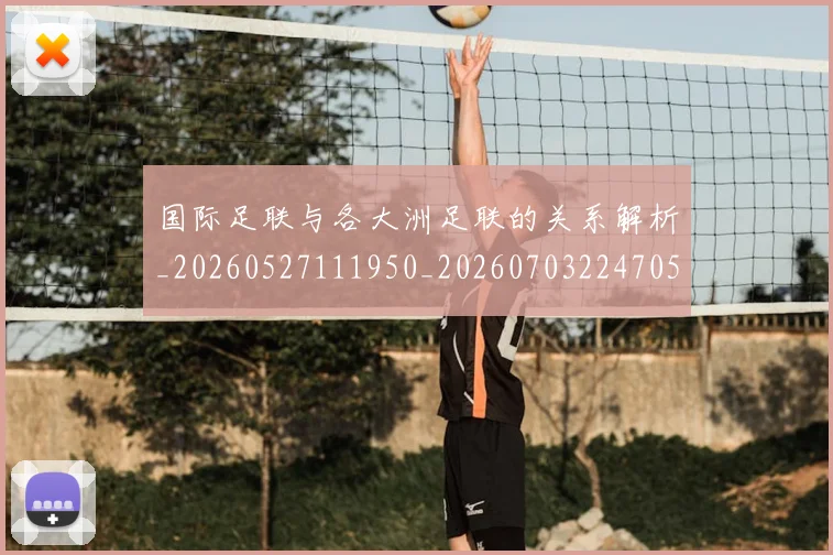 国际足联与各大洲足联的关系解析_20260527111950_20260703224705