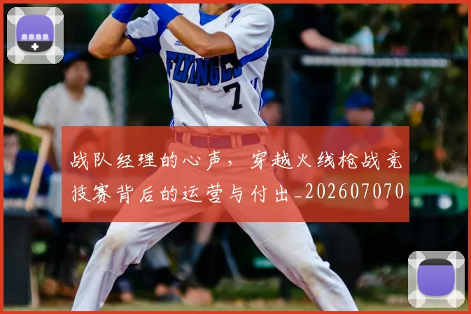 战队经理的心声，穿越火线枪战竞技赛背后的运营与付出_20260707014122_20260723182038