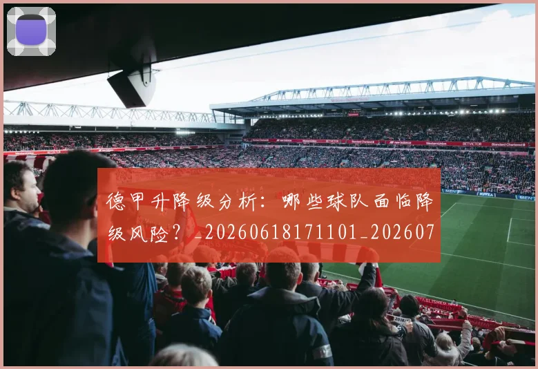 德甲升降级分析：哪些球队面临降级风险？_20260618171101_20260704172931