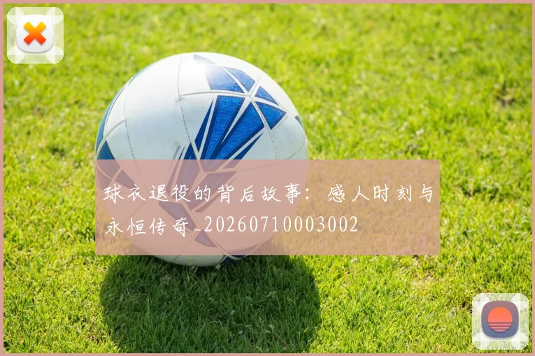 球衣退役的背后故事：感人时刻与永恒传奇_20260710003002