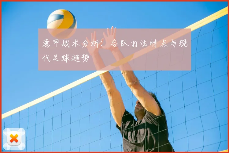 意甲战术分析:各队打法特点与现代足球趋势