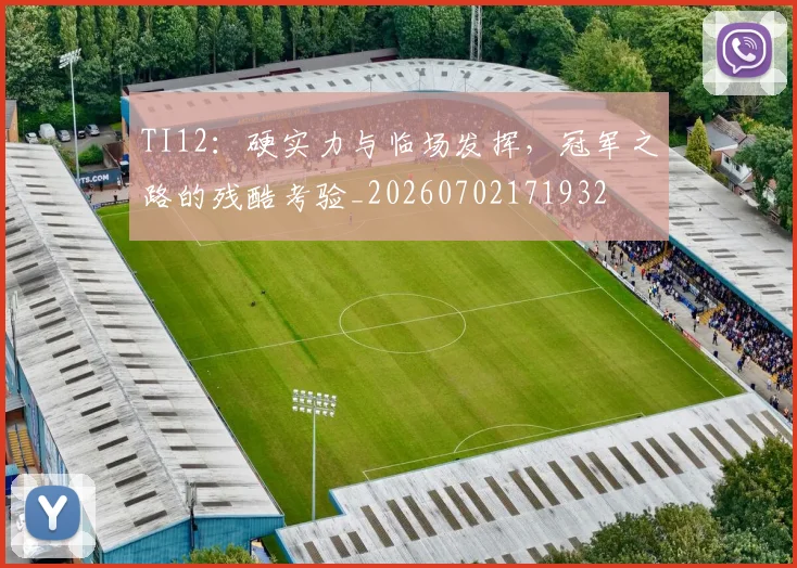 TI12：硬实力与临场发挥，冠军之路的残酷考验_20260702171932
