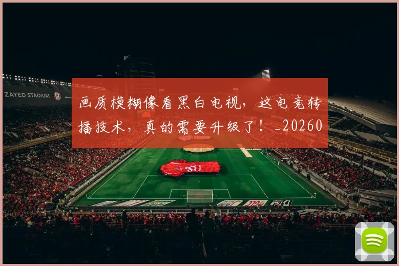 画质模糊像看黑白电视，这电竞转播技术，真的需要升级了！_20260708193851