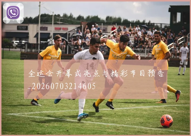 全运会开幕式亮点与精彩节目预告_20260703214605