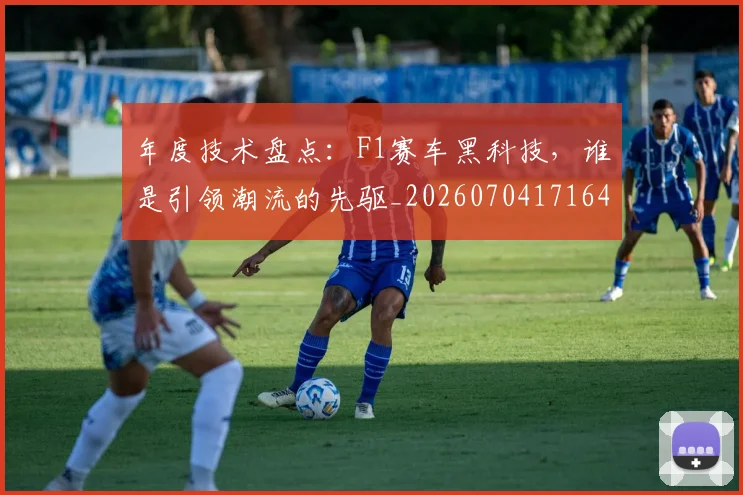 年度技术盘点:F1赛车黑科技,谁是引领潮流的先驱_20260704171640_20260722155102