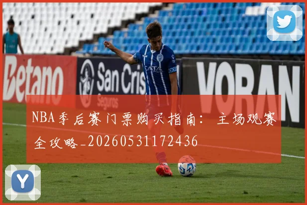 NBA季后赛门票购买指南:主场观赛全攻略_20260531172436