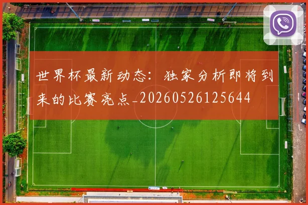 世界杯最新动态：独家分析即将到来的比赛亮点_20260526125644