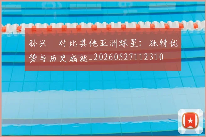 孙兴慜对比其他亚洲球星：独特优势与历史成就_20260527112310
