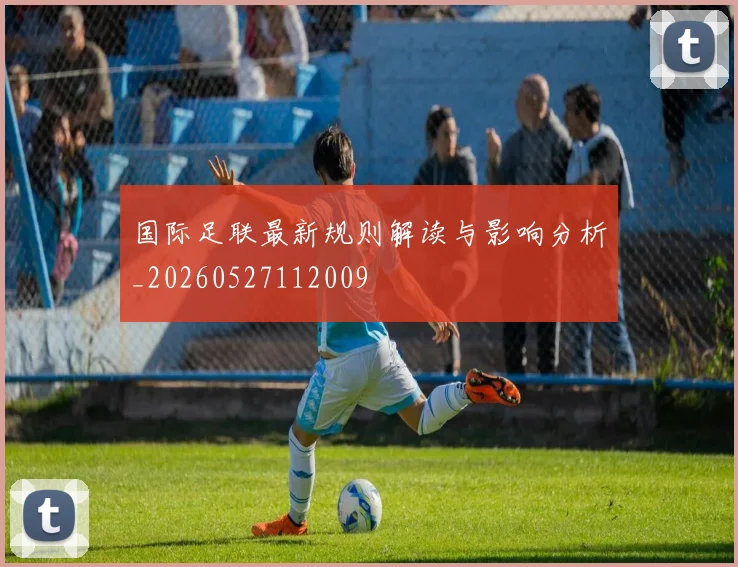 国际足联最新规则解读与影响分析_20260527112009