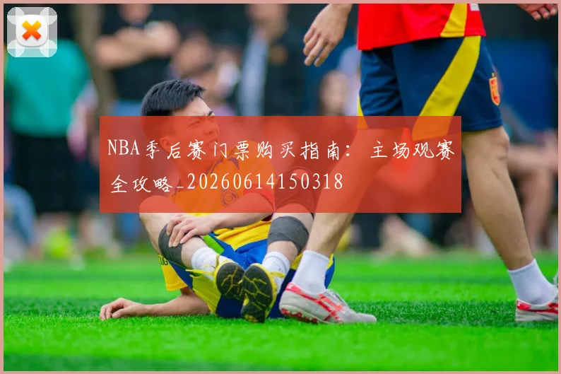 NBA季后赛门票购买指南：主场观赛全攻略_20260614150318