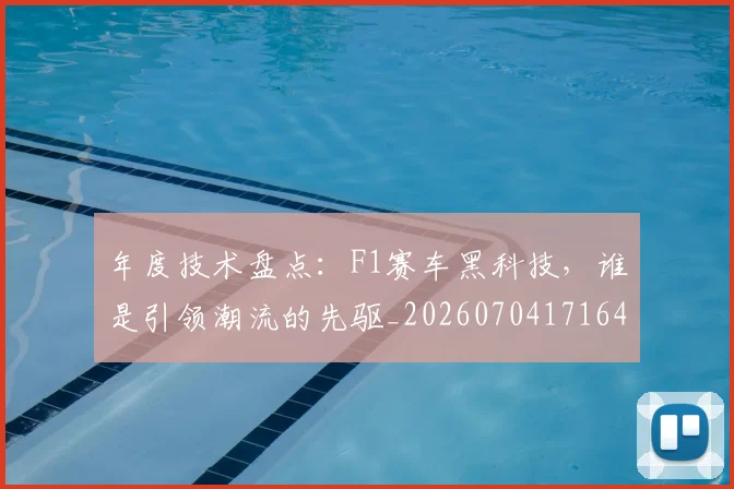 年度技术盘点：F1赛车黑科技，谁是引领潮流的先驱_20260704171640_20260722155102