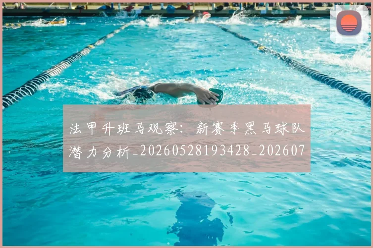 法甲升班马观察：新赛季黑马球队潜力分析_20260528193428_20260707153224