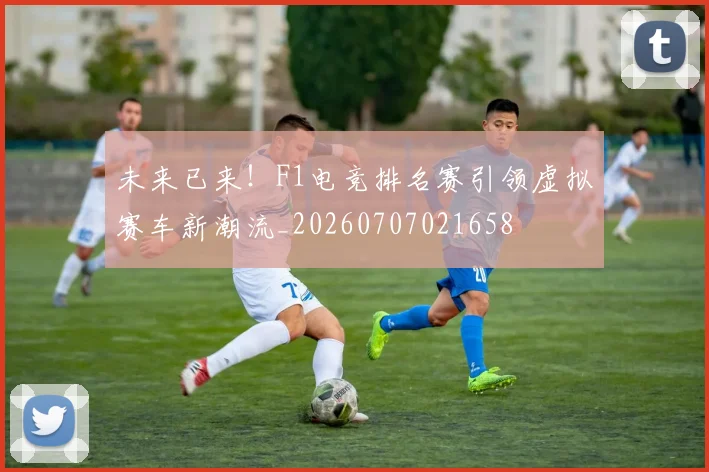 未来已来!F1电竞排名赛引领虚拟赛车新潮流_20260707021658