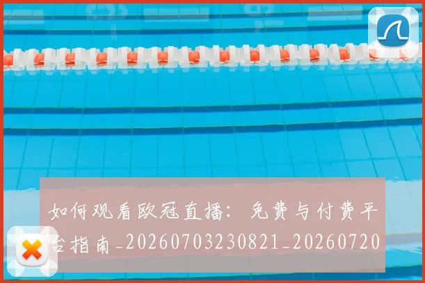 如何观看欧冠直播:免费与付费平台指南_20260703230821_20260720183357
