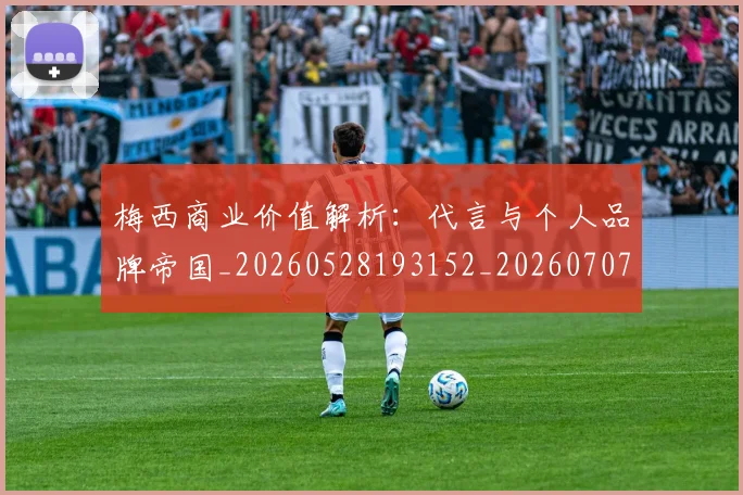 梅西商业价值解析：代言与个人品牌帝国_20260528193152_20260707023012