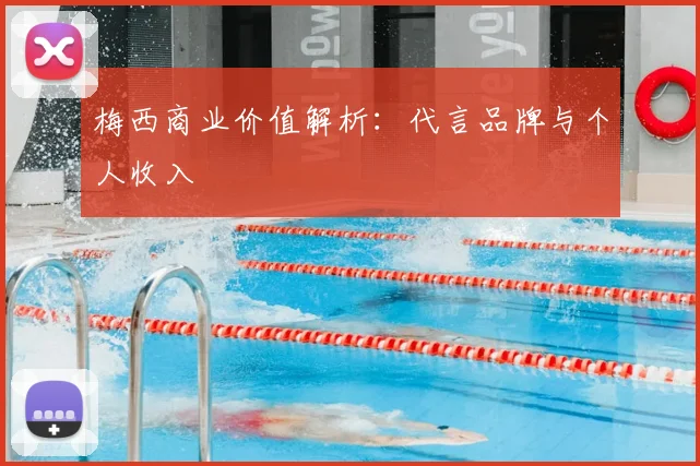 梅西商业价值解析：代言品牌与个人收入