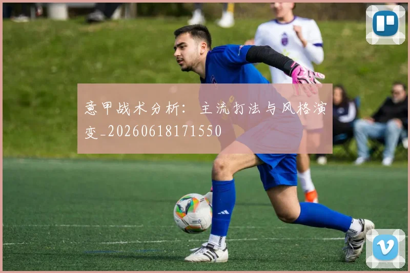 意甲战术分析:主流打法与风格演变_20260618171550