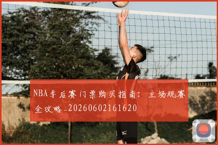 NBA季后赛门票购买指南：主场观赛全攻略_20260602161620
