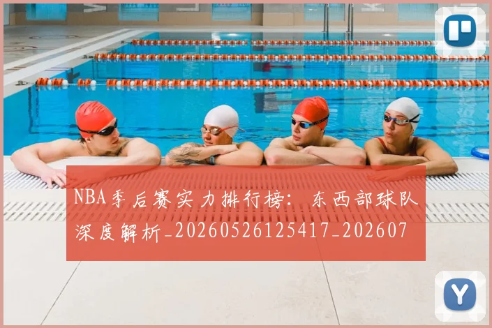 NBA季后赛实力排行榜：东西部球队深度解析_20260526125417_20260715182146